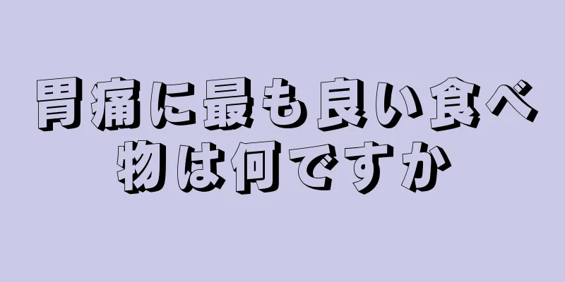 胃痛に最も良い食べ物は何ですか