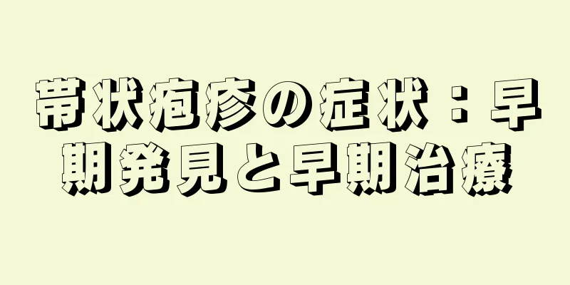 帯状疱疹の症状：早期発見と早期治療