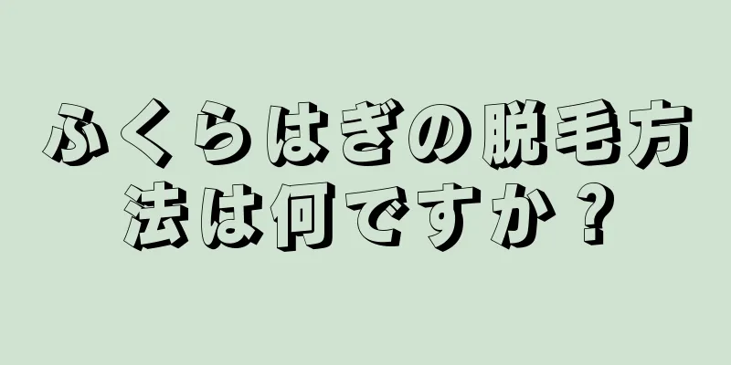 ふくらはぎの脱毛方法は何ですか？