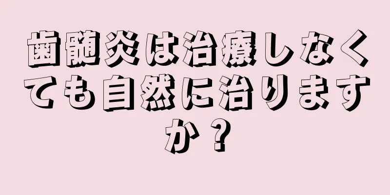 歯髄炎は治療しなくても自然に治りますか？