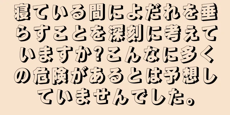 寝ている間によだれを垂らすことを深刻に考えていますか?こんなに多くの危険があるとは予想していませんでした。