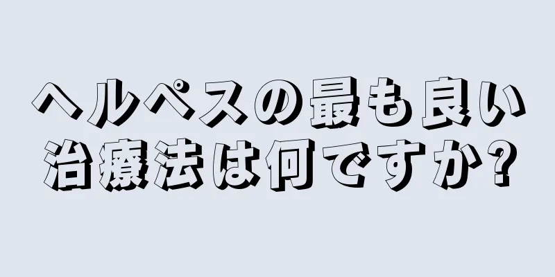 ヘルペスの最も良い治療法は何ですか?