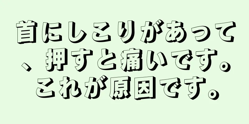 首にしこりがあって、押すと痛いです。これが原因です。