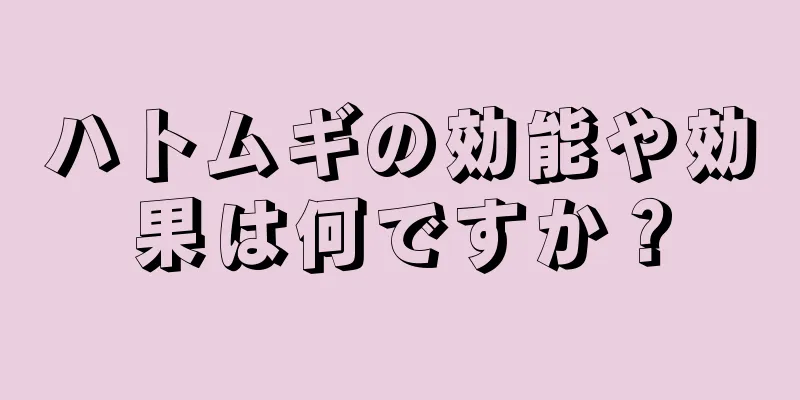 ハトムギの効能や効果は何ですか？