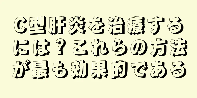 C型肝炎を治療するには？これらの方法が最も効果的である