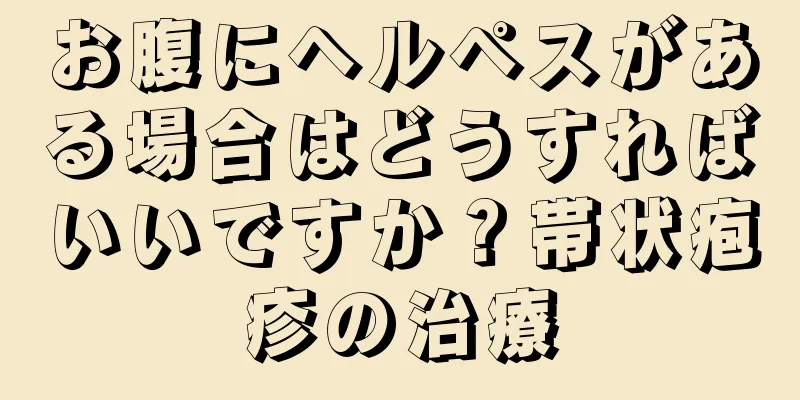 お腹にヘルペスがある場合はどうすればいいですか？帯状疱疹の治療