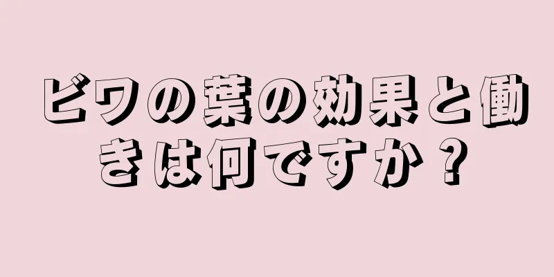 ビワの葉の効果と働きは何ですか？