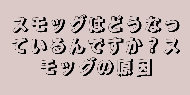 スモッグはどうなっているんですか？スモッグの原因