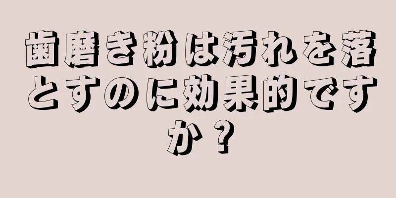 歯磨き粉は汚れを落とすのに効果的ですか？