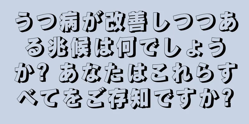 うつ病が改善しつつある兆候は何でしょうか? あなたはこれらすべてをご存知ですか?