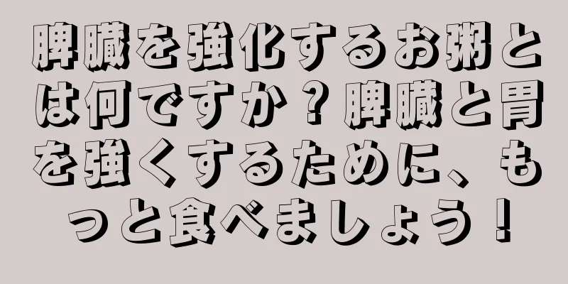 脾臓を強化するお粥とは何ですか？脾臓と胃を強くするために、もっと食べましょう！