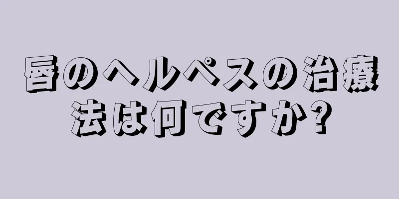 唇のヘルペスの治療法は何ですか?