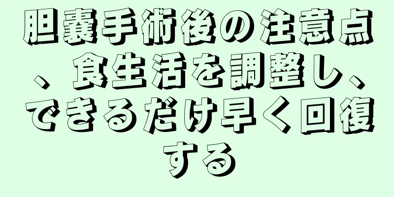 胆嚢手術後の注意点、食生活を調整し、できるだけ早く回復する