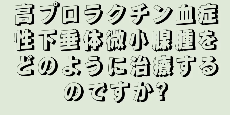 高プロラクチン血症性下垂体微小腺腫をどのように治療するのですか?