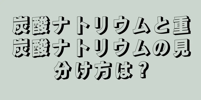 炭酸ナトリウムと重炭酸ナトリウムの見分け方は？