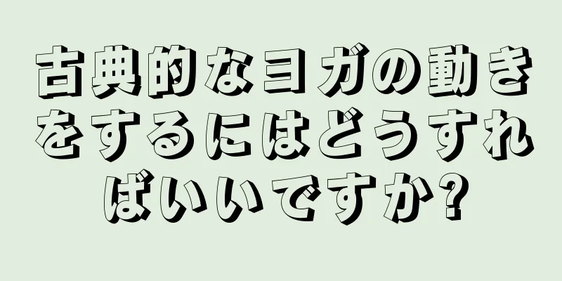 古典的なヨガの動きをするにはどうすればいいですか?