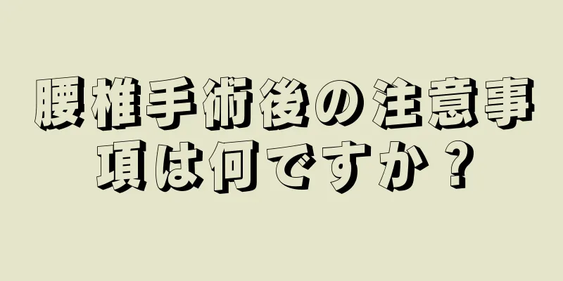 腰椎手術後の注意事項は何ですか？