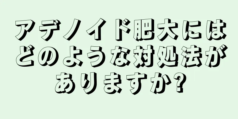 アデノイド肥大にはどのような対処法がありますか?