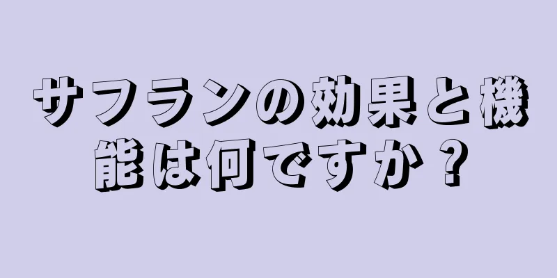 サフランの効果と機能は何ですか？