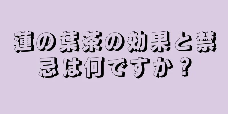 蓮の葉茶の効果と禁忌は何ですか？