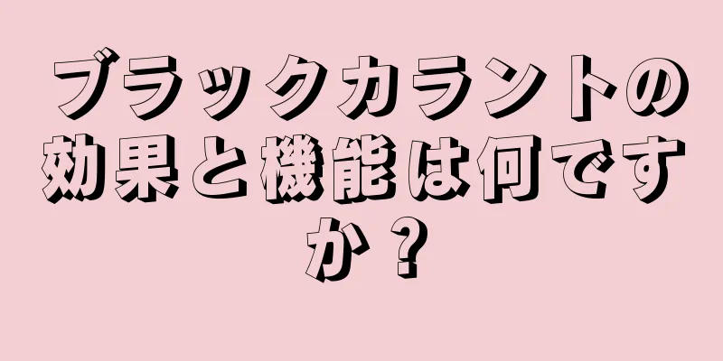 ブラックカラントの効果と機能は何ですか？