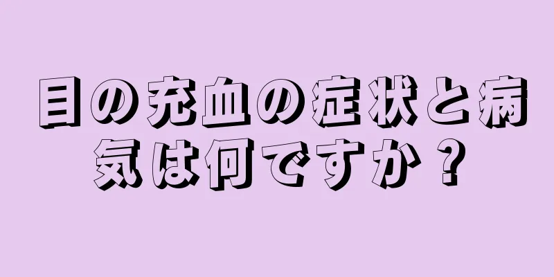 目の充血の症状と病気は何ですか？