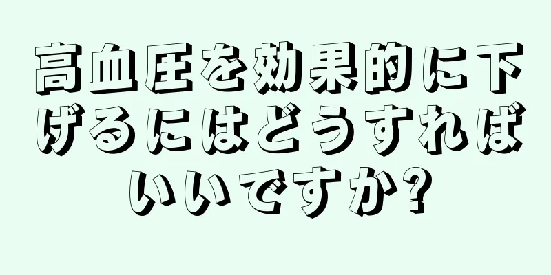 高血圧を効果的に下げるにはどうすればいいですか?