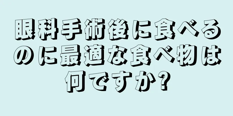 眼科手術後に食べるのに最適な食べ物は何ですか?