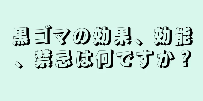 黒ゴマの効果、効能、禁忌は何ですか？