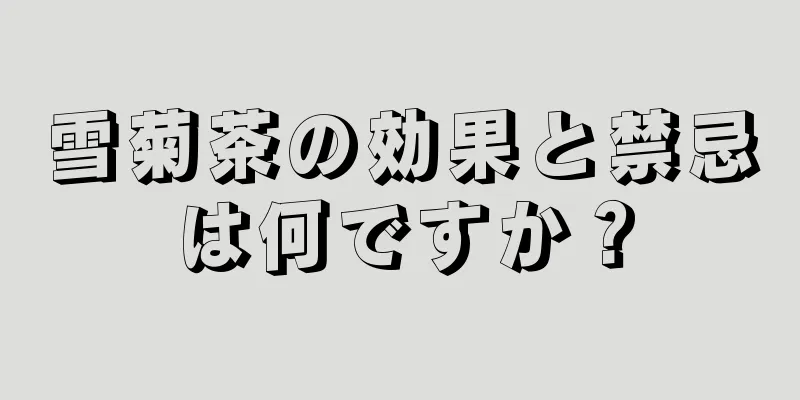 雪菊茶の効果と禁忌は何ですか？