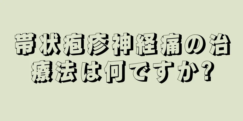 帯状疱疹神経痛の治療法は何ですか?