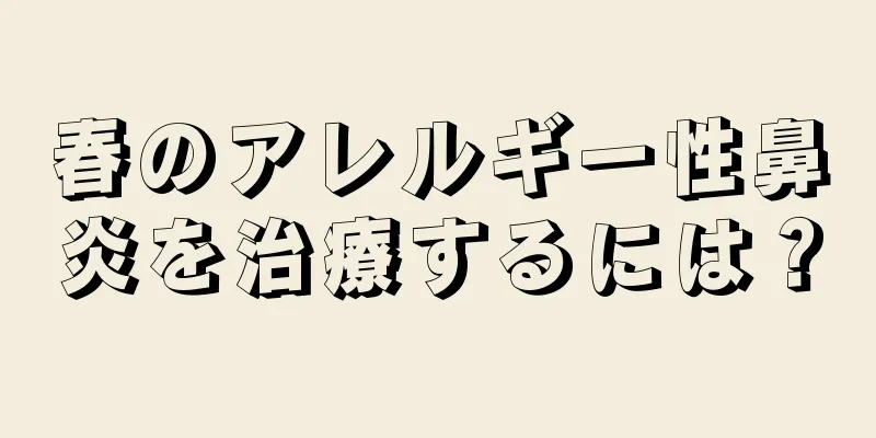 春のアレルギー性鼻炎を治療するには？