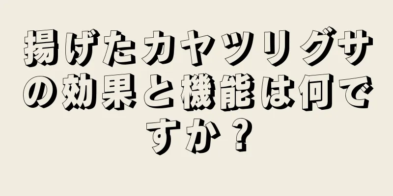 揚げたカヤツリグサの効果と機能は何ですか？