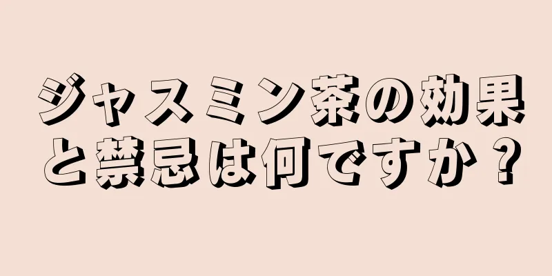 ジャスミン茶の効果と禁忌は何ですか？