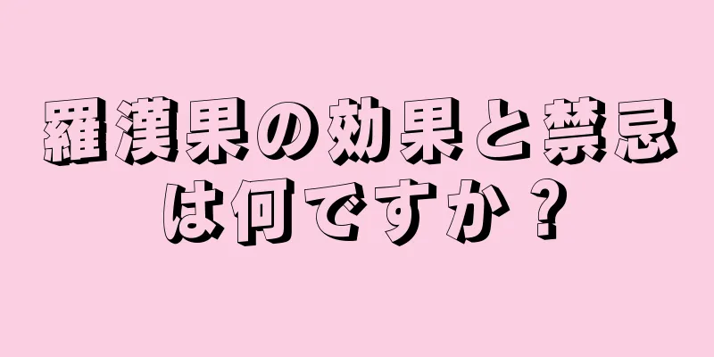 羅漢果の効果と禁忌は何ですか？