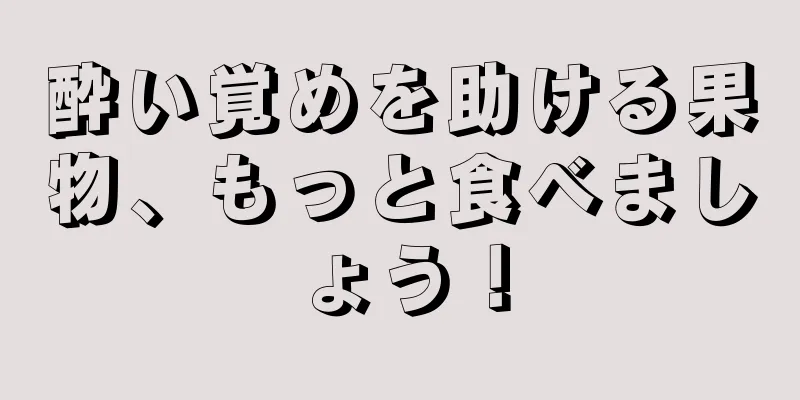 酔い覚めを助ける果物、もっと食べましょう！