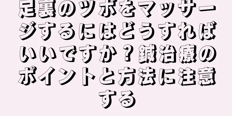 足裏のツボをマッサージするにはどうすればいいですか？鍼治療のポイントと方法に注意する