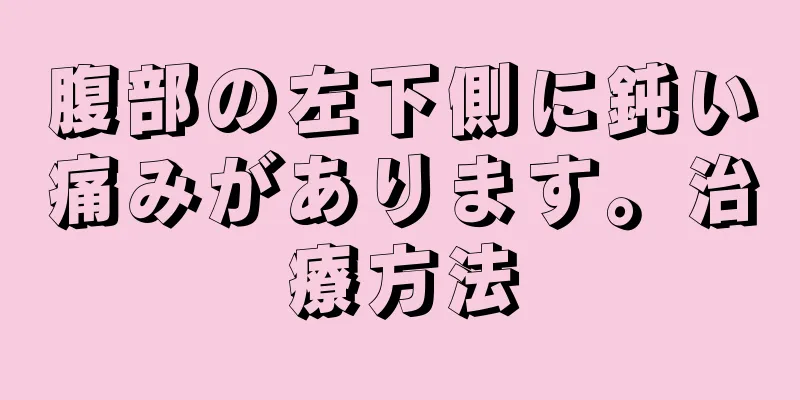 腹部の左下側に鈍い痛みがあります。治療方法