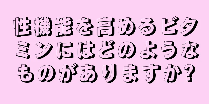 性機能を高めるビタミンにはどのようなものがありますか?