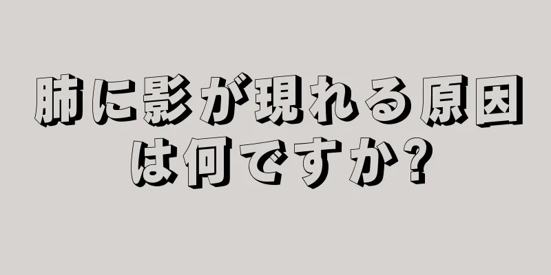 肺に影が現れる原因は何ですか?