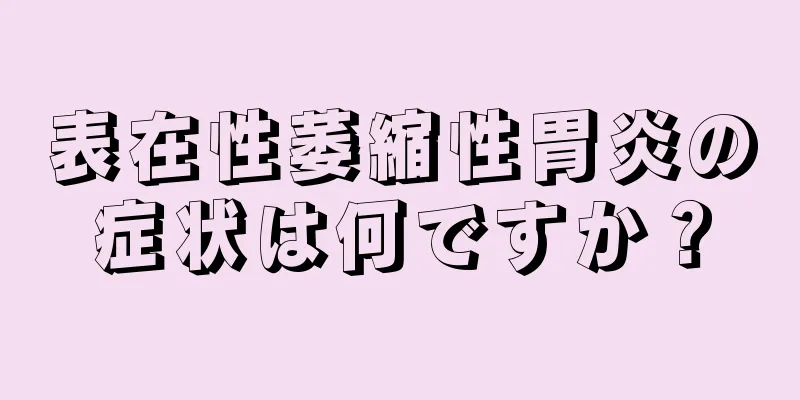 表在性萎縮性胃炎の症状は何ですか？