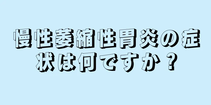 慢性萎縮性胃炎の症状は何ですか？