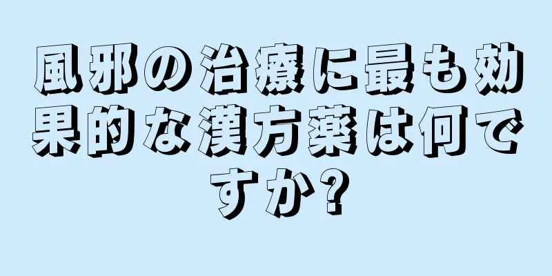 風邪の治療に最も効果的な漢方薬は何ですか?