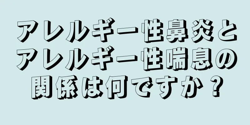 アレルギー性鼻炎とアレルギー性喘息の関係は何ですか？