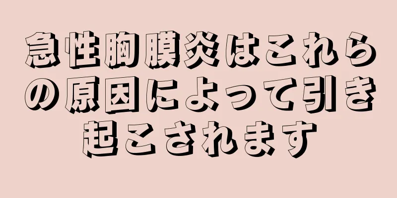 急性胸膜炎はこれらの原因によって引き起こされます