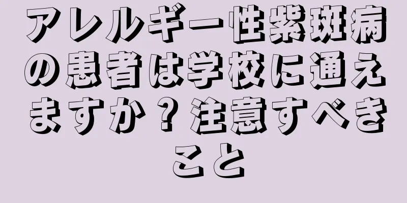 アレルギー性紫斑病の患者は学校に通えますか？注意すべきこと