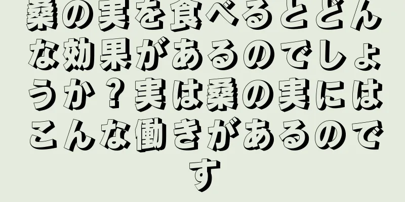 桑の実を食べるとどんな効果があるのでしょうか？実は桑の実にはこんな働きがあるのです