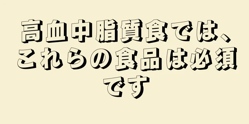 高血中脂質食では、これらの食品は必須です