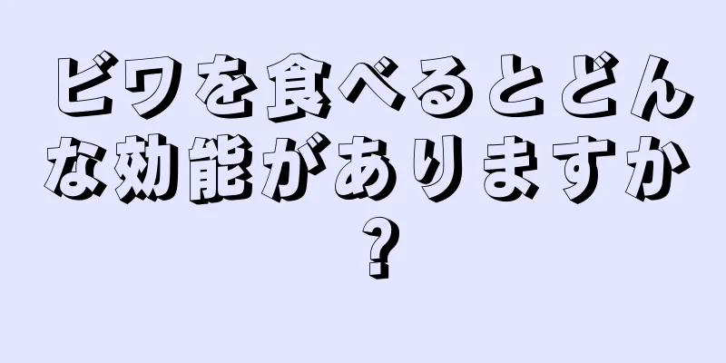 ビワを食べるとどんな効能がありますか？