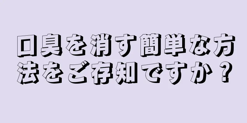 口臭を消す簡単な方法をご存知ですか？